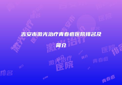 吉安市激光治疗青春痘医院排名及简介