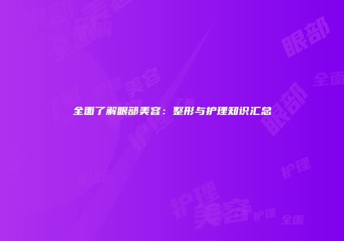 全面了解眼部美容：整形与护理知识汇总