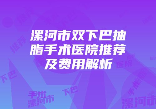 漯河市双下巴抽脂手术医院推荐及费用解析