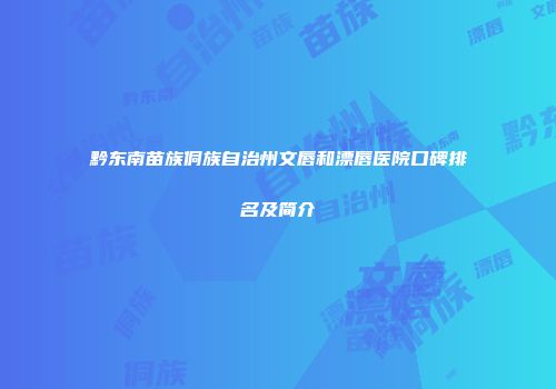 黔东南苗族侗族自治州文唇和漂唇医院口碑排名及简介