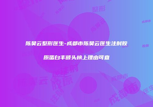 陈昊云整形医生-成都市陈昊云医生注射胶原蛋白丰额头榜上理由可查