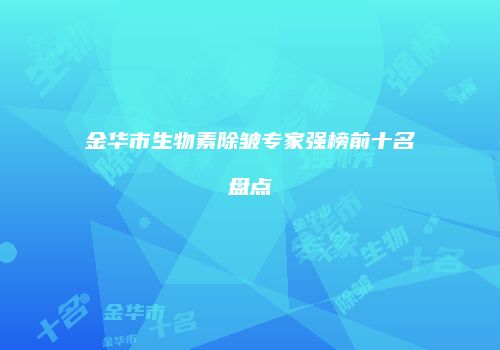 金华市生物素除皱专家强榜前十名盘点
