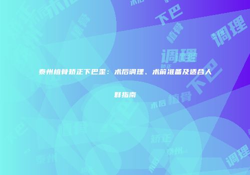 泰州植骨矫正下巴歪:术后调理、术前准备及适合人群指南