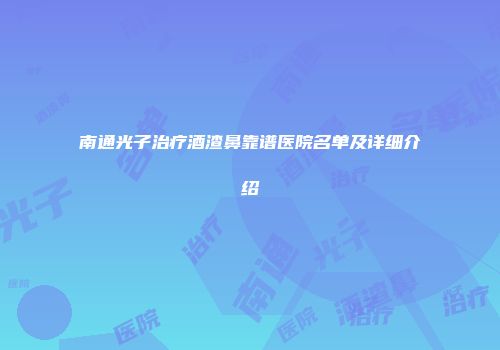 南通光子治疗酒渣鼻靠谱医院名单及详细介绍