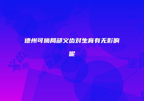 德州可摘局部义齿对生育有无影响呢