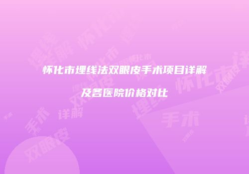 怀化市埋线法双眼皮手术项目详解及各医院价格对比