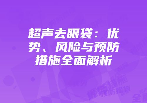 超声去眼袋：优势、风险与预防措施全面解析