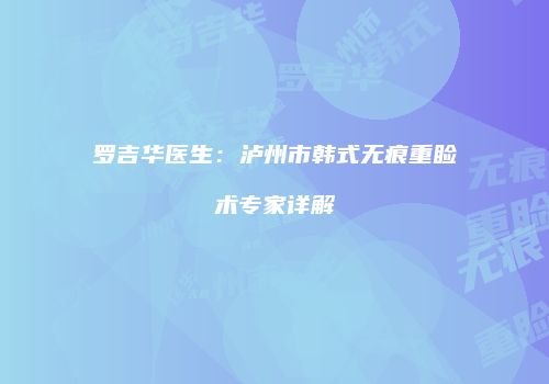 罗吉华医生：泸州市韩式无痕重睑术专家详解