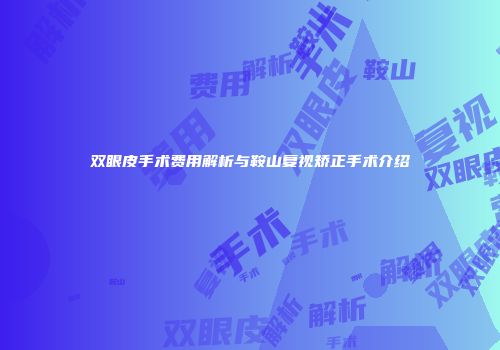 双眼皮手术费用解析与鞍山复视矫正手术介绍