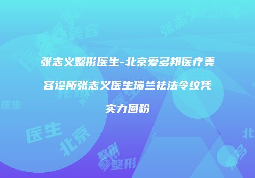 张志义整形医生-北京爱多邦医疗美容诊所张志义医生瑞兰祛法令纹凭实力圈粉