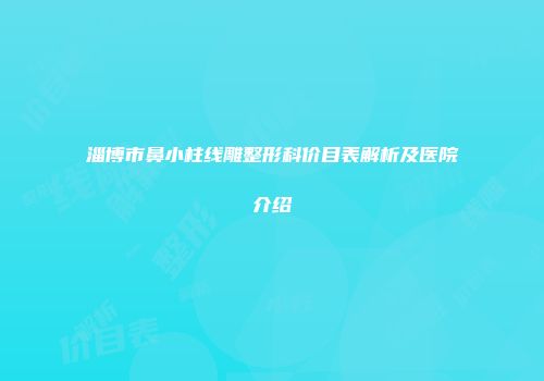 淄博市鼻小柱线雕整形科价目表解析及医院介绍
