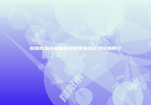 揭阳市激光割眼袋整形医院排名及详情简介