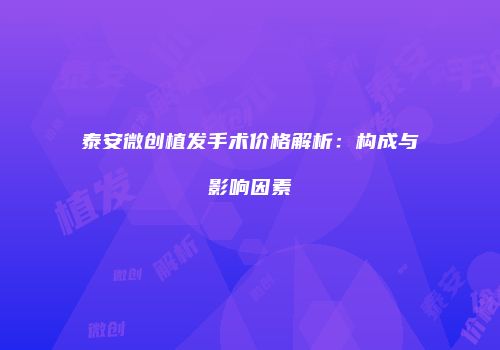 泰安微创植发手术价格解析：构成与影响因素