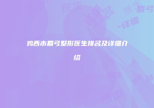 鸡西市眉弓整形医生排名及详细介绍