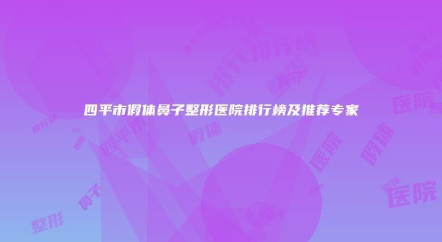 四平市假体鼻子整形医院排行榜及推荐专家