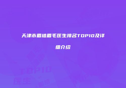 天津市眉植眉毛医生排名TOP10及详细介绍