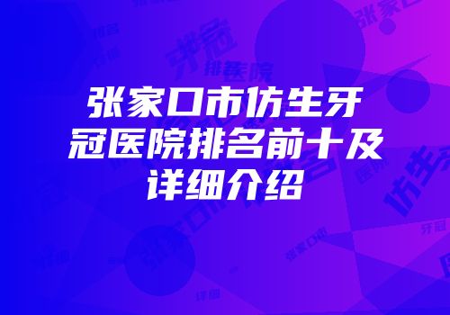 张家口市仿生牙冠医院排名前十及详细介绍