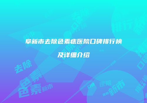 阜新市去除色素痣医院口碑排行榜及详细介绍