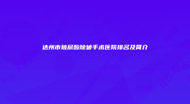 达州市玻尿酸除皱手术医院排名及简介