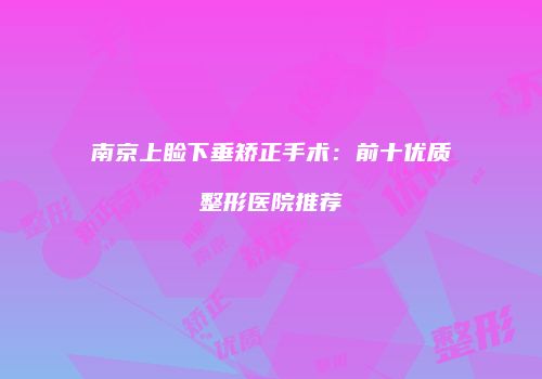南京上睑下垂矫正手术：前十优质整形医院推荐