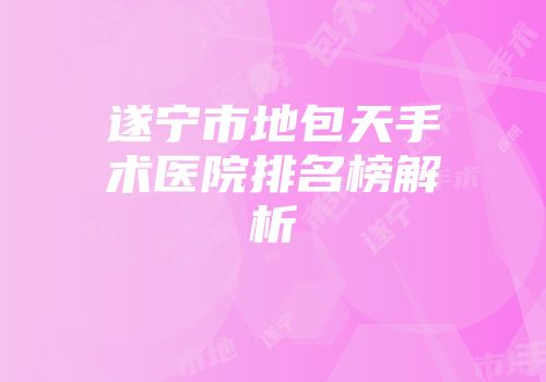 遂宁市地包天手术医院排名榜解析