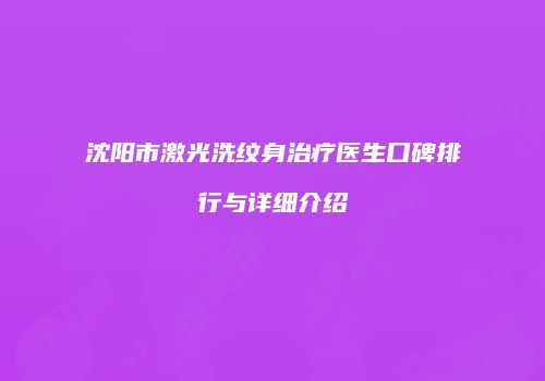 沈阳市激光洗纹身治疗医生口碑排行与详细介绍