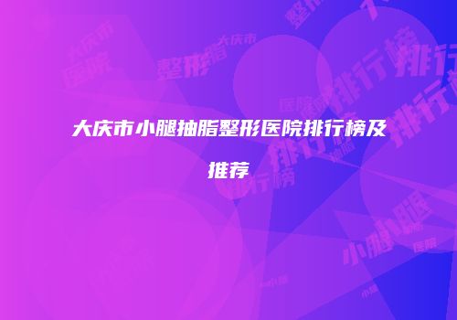 大庆市小腿抽脂整形医院排行榜及推荐