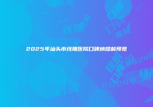 2025年汕头市线雕医院口碑榜提前预览