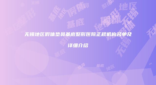 无锡地区假体垫鼻基底整形医院正规机构名单及详细介绍