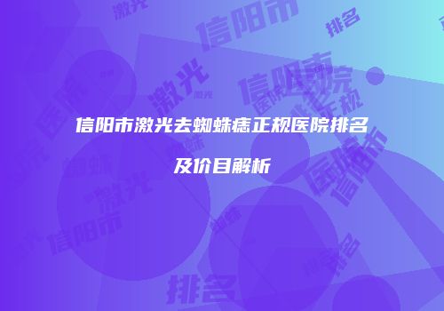 信阳市激光去蜘蛛痣正规医院排名及价目解析