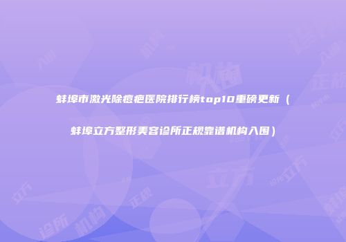 蚌埠市激光除痘疤医院排行榜top10重磅更新(蚌埠立方整形美容诊所正规靠谱机构入围)