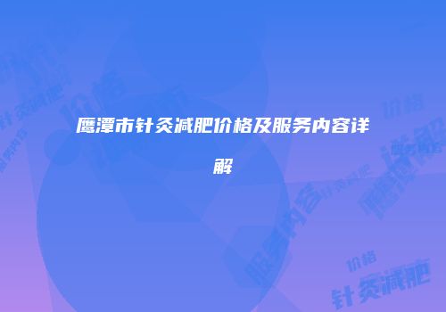 鹰潭市针灸减肥价格及服务内容详解