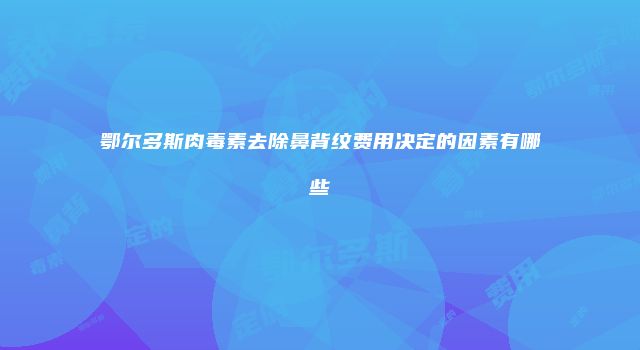 鄂尔多斯肉毒素去除鼻背纹费用决定的因素有哪些