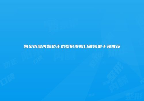 阳泉市睑内翻矫正术整形医院口碑榜前十强推荐