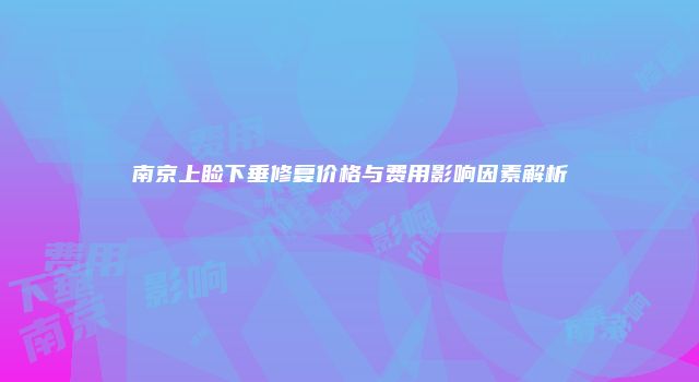 南京上睑下垂修复价格与费用影响因素解析