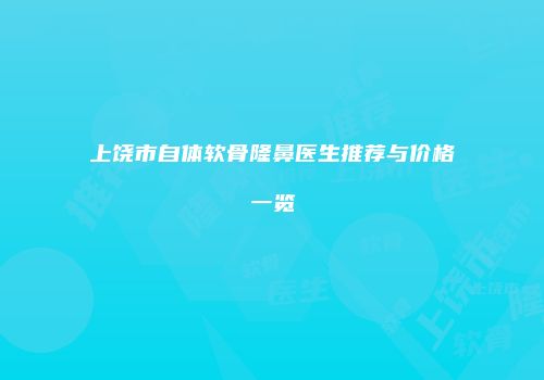 上饶市自体软骨隆鼻医生推荐与价格一览