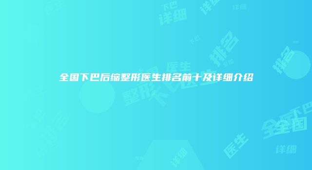 全国下巴后缩整形医生排名前十及详细介绍