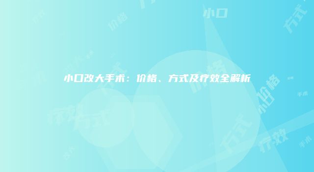 小口改大手术:价格、方式及疗效全解析