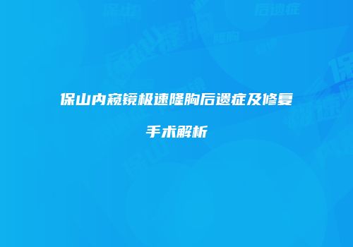 保山内窥镜极速隆胸后遗症及修复手术解析