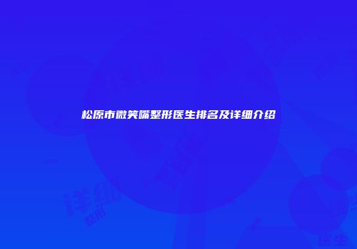 松原市微笑嘴整形医生排名及详细介绍