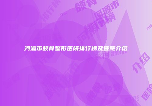 河源市颌骨整形医院排行榜及医院介绍