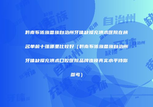 黔南布依族苗族自治州牙体缺损充填术医院在榜名单前十强哪里比较好（黔南布依族苗族自治州牙体缺损充填术口腔医院品牌连锁真实水平待你参考）