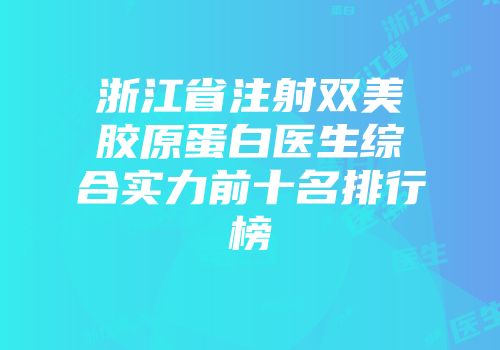 浙江省注射双美胶原蛋白医生综合实力前十名排行榜