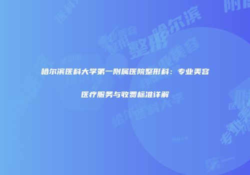 哈尔滨医科大学第一附属医院整形科：专业美容医疗服务与收费标准详解