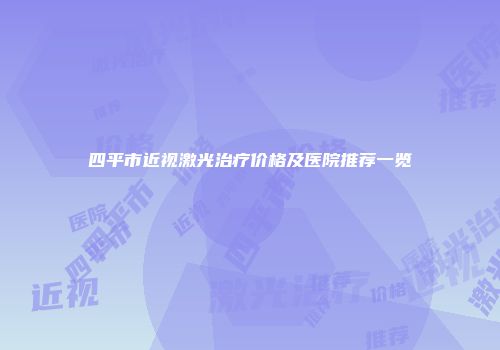 四平市近视激光治疗价格及医院推荐一览