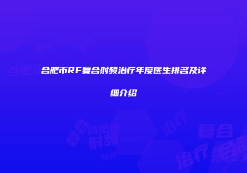 合肥市RF复合射频治疗年度医生排名及详细介绍
