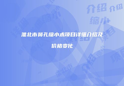 淮北市鼻孔缩小术项目详细介绍及价格变化