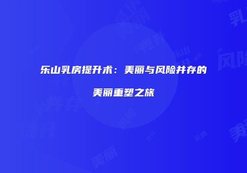 乐山乳房提升术：美丽与风险并存的美丽重塑之旅