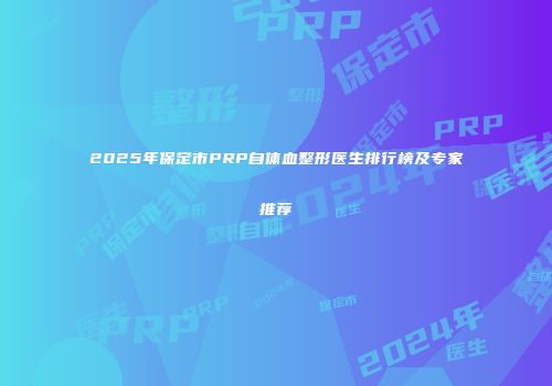 2025年保定市PRP自体血整形医生排行榜及专家推荐