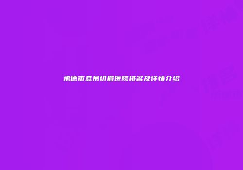 承德市悬吊切眉医院排名及详情介绍